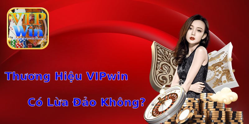 Thương Hiệu VIPwin Có Lừa Đảo Không?