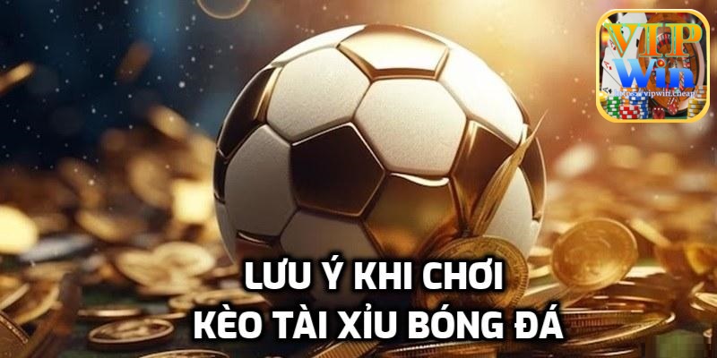 Lưu ý khi chơi kèo tài xỉu bóng đá